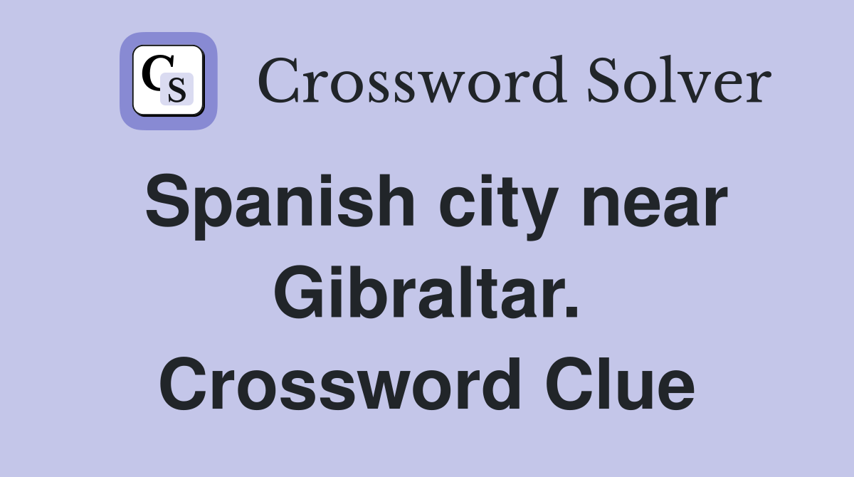 Spanish city near Gibraltar. Crossword Clue