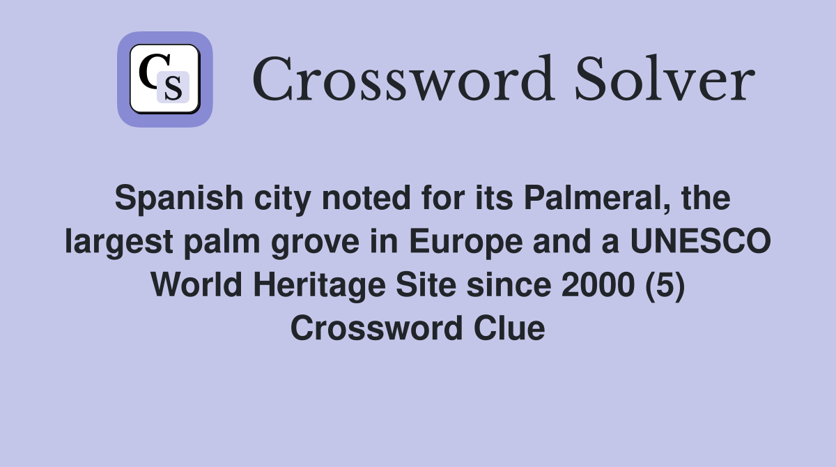 Spanish city noted for its Palmeral, the largest palm grove in Europe and a UNESCO World Heritage Site since 2000 (5) Crossword Clue