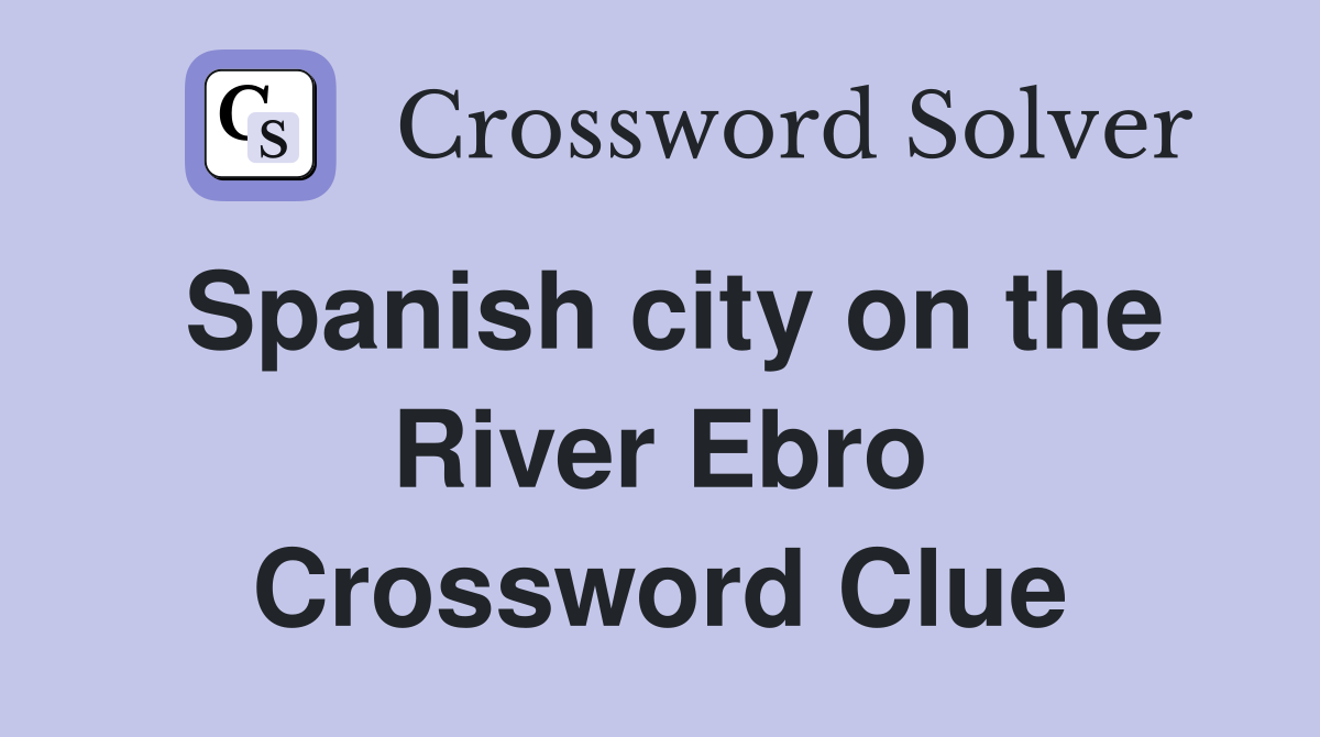 Spanish city on the River Ebro Crossword Clue