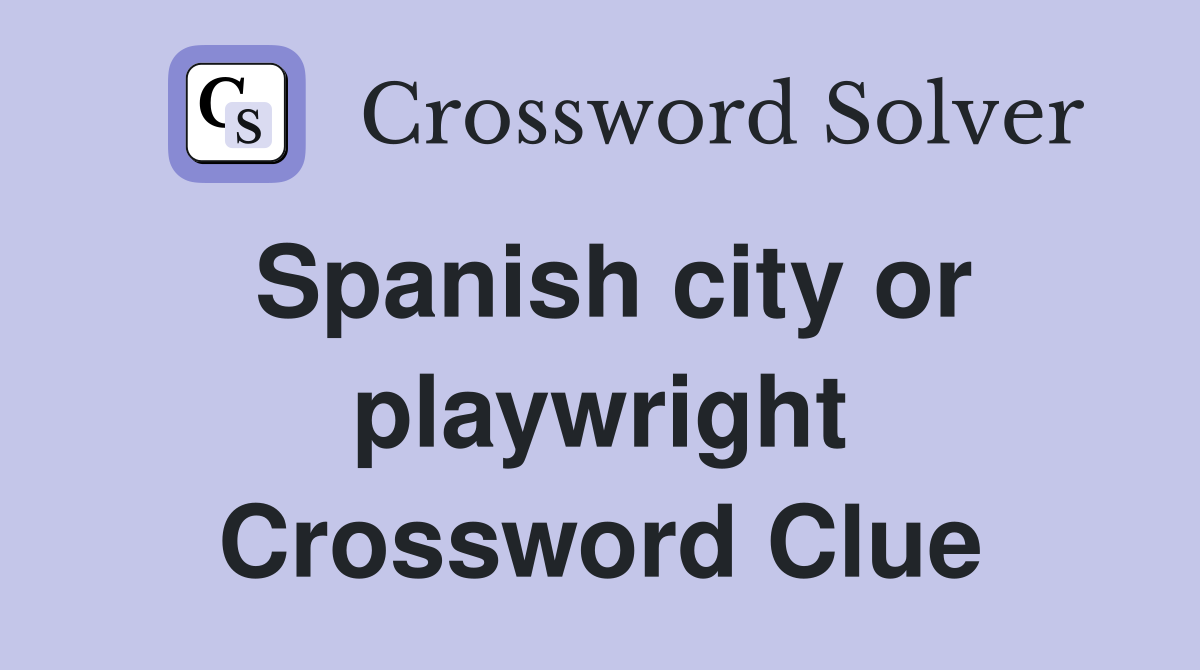 Spanish city or playwright Crossword Clue