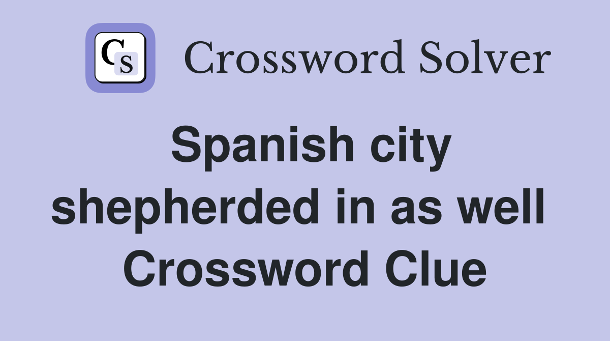 Spanish city shepherded in as well  Crossword Clue