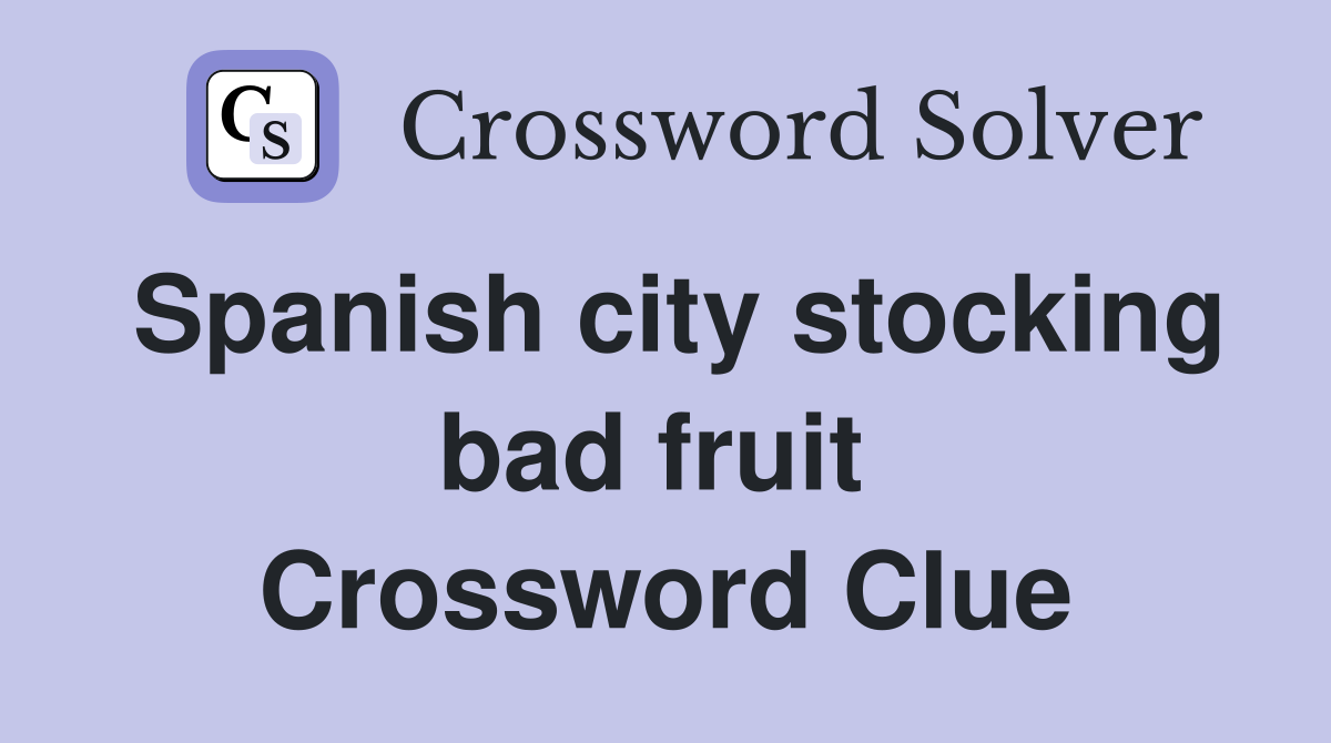 Spanish city stocking bad fruit  Crossword Clue