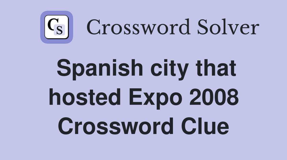 Spanish city that hosted Expo 2008 Crossword Clue