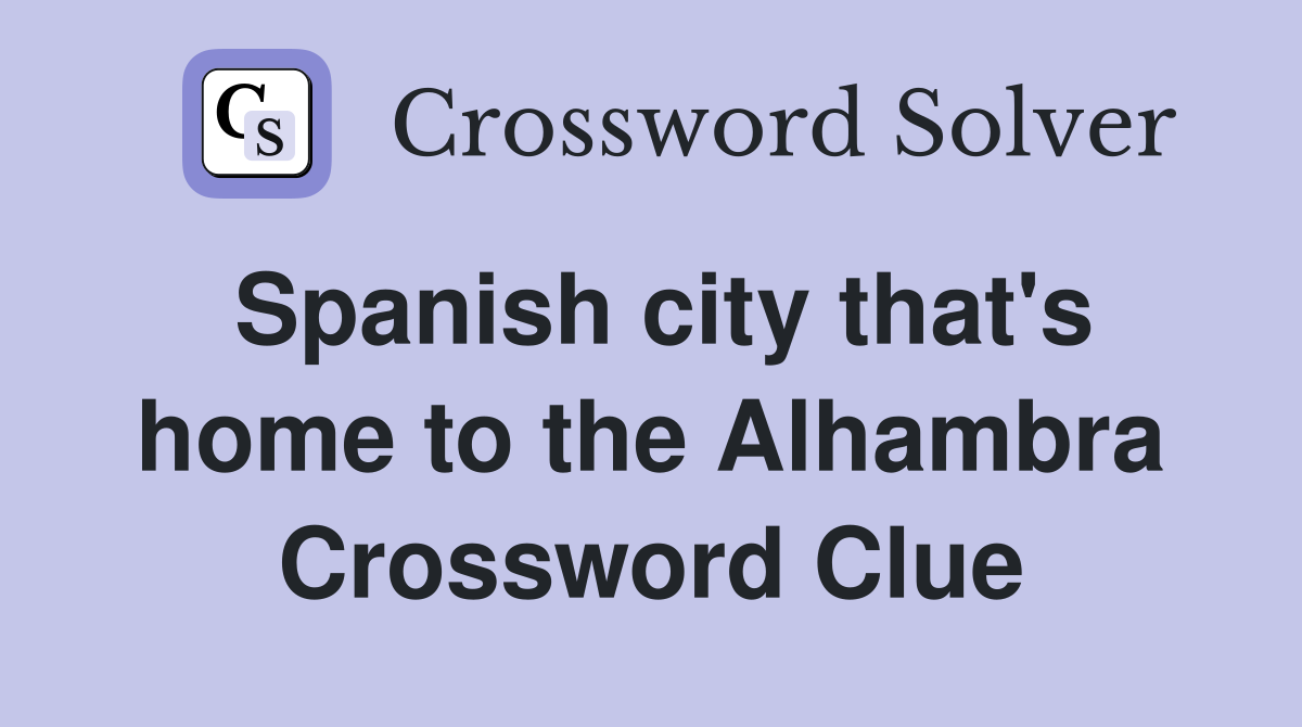 Spanish city that's home to the Alhambra Crossword Clue