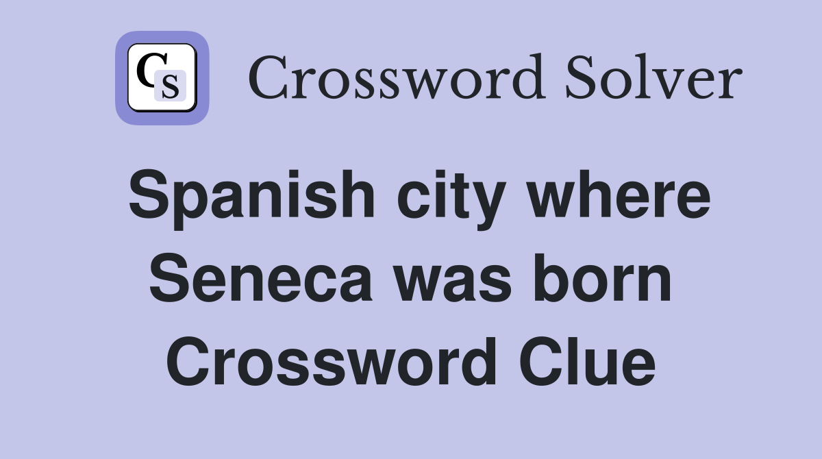 Spanish city where Seneca was born Crossword Clue