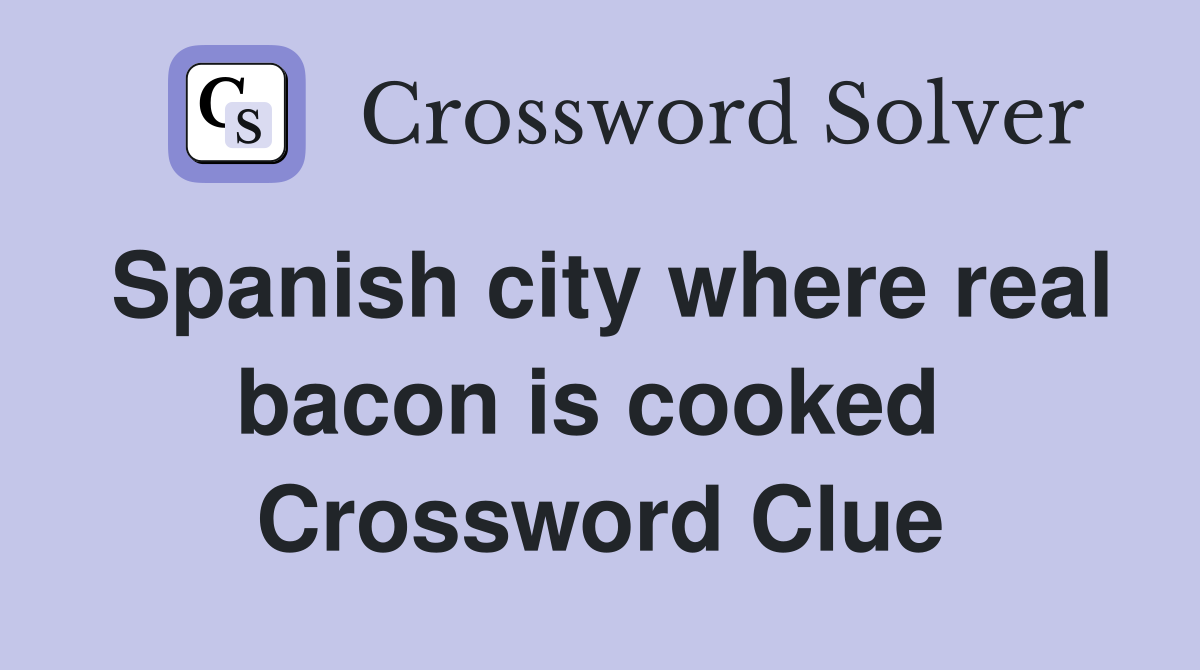 Spanish city where real bacon is cooked  Crossword Clue