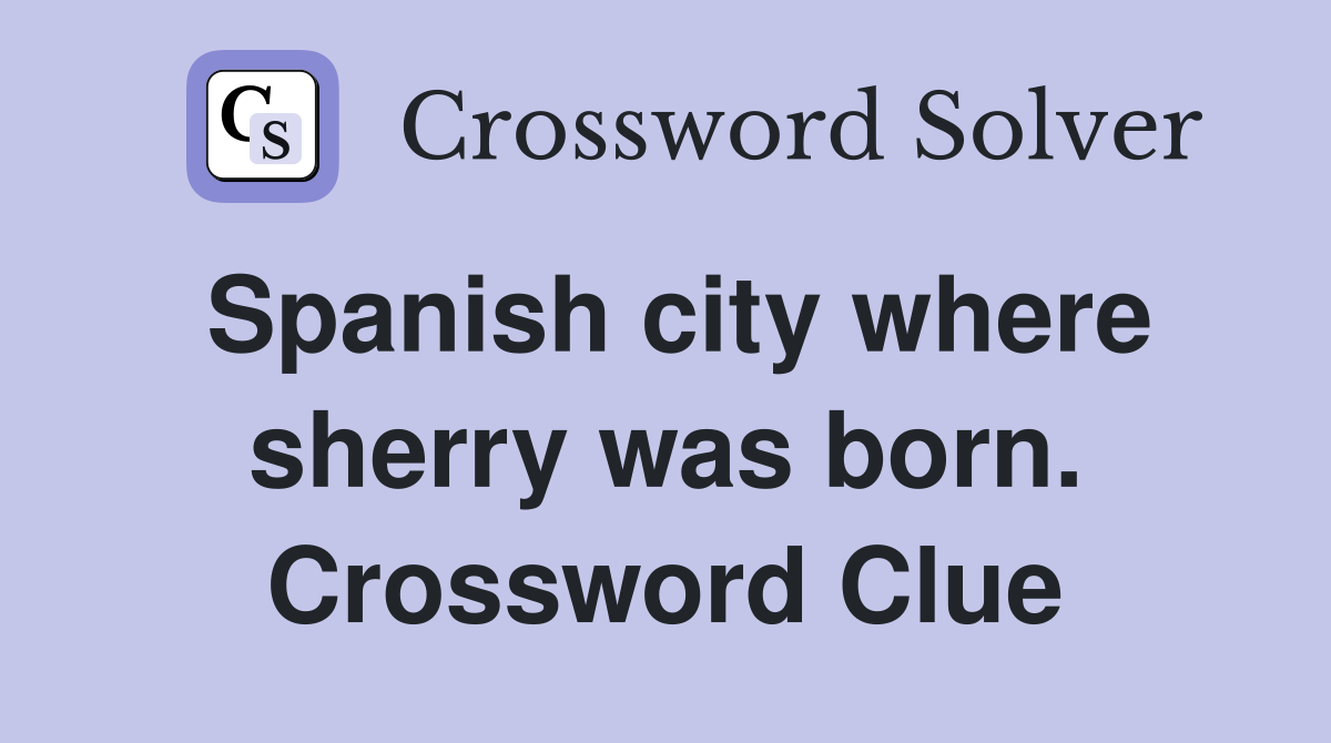 Spanish city where sherry was born. Crossword Clue