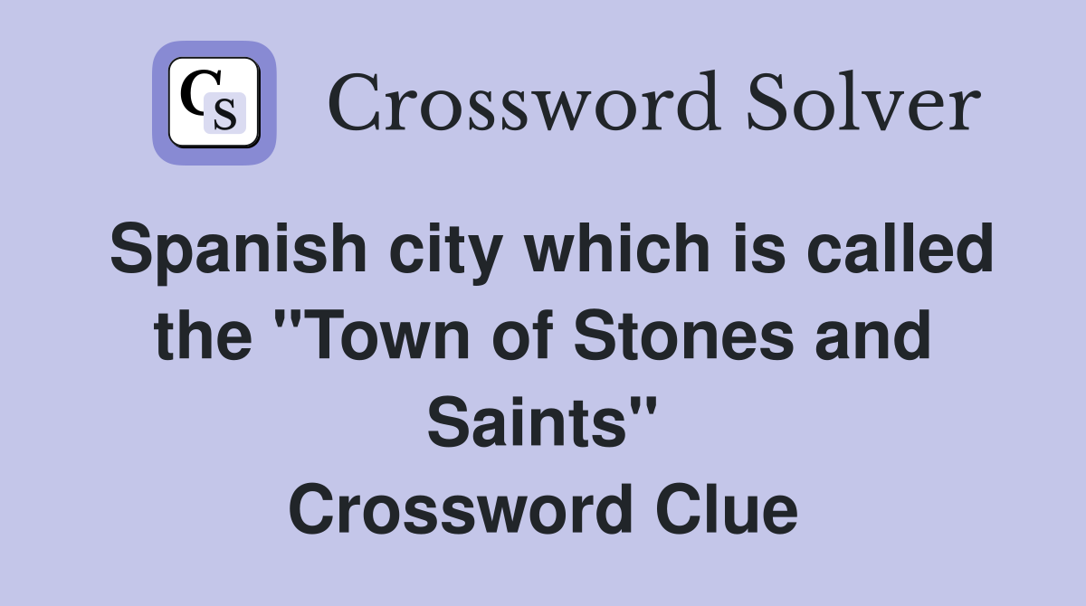 Spanish city which is called the "Town of Stones and Saints" Crossword Clue