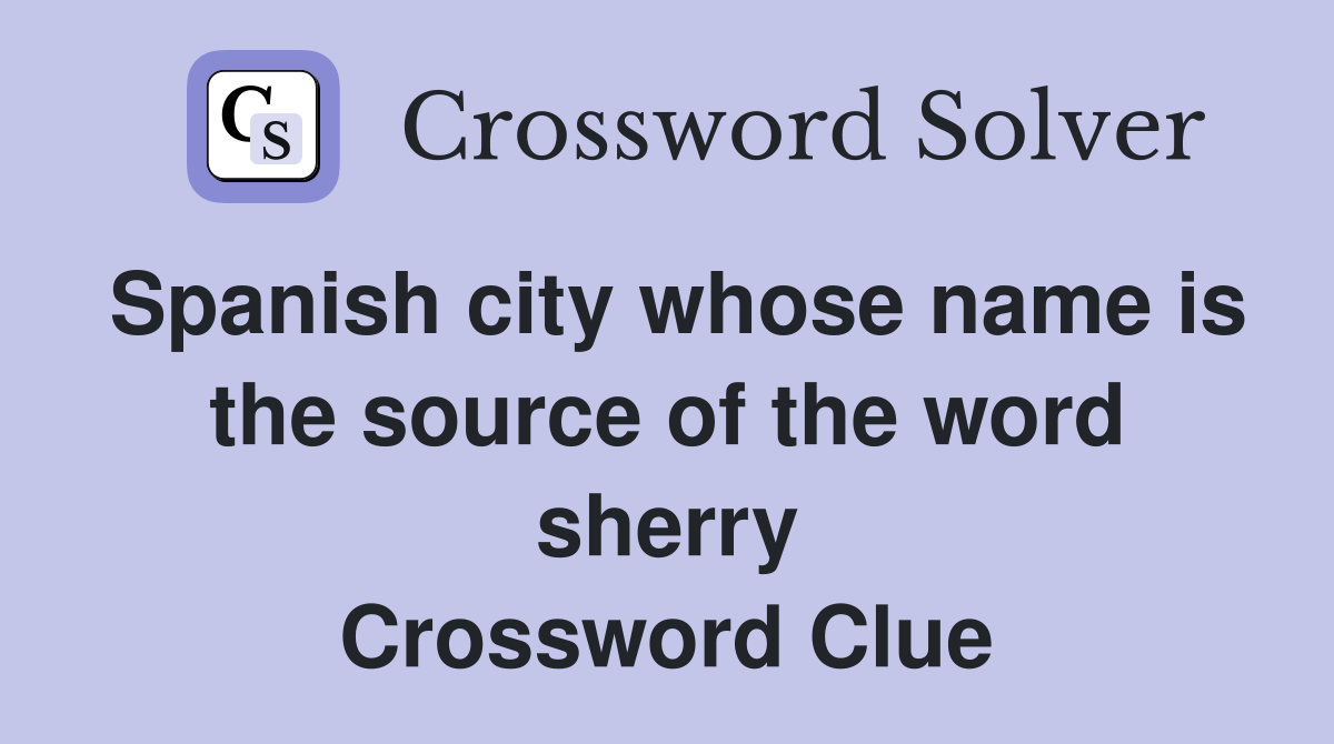 Spanish city whose name is the source of the word sherry Crossword Clue
