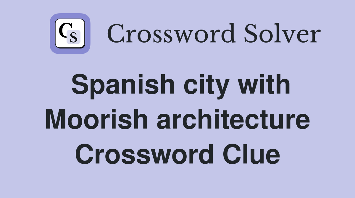 Spanish city with Moorish architecture Crossword Clue