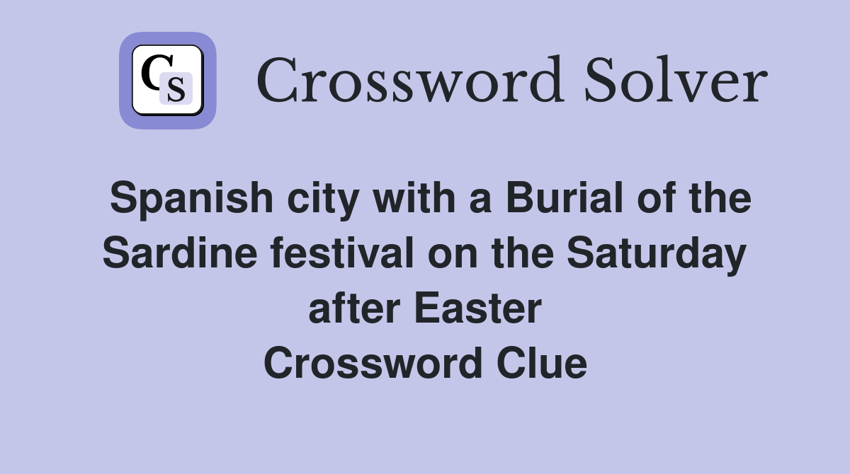 Spanish city with a Burial of the Sardine festival on the Saturday after Easter Crossword Clue