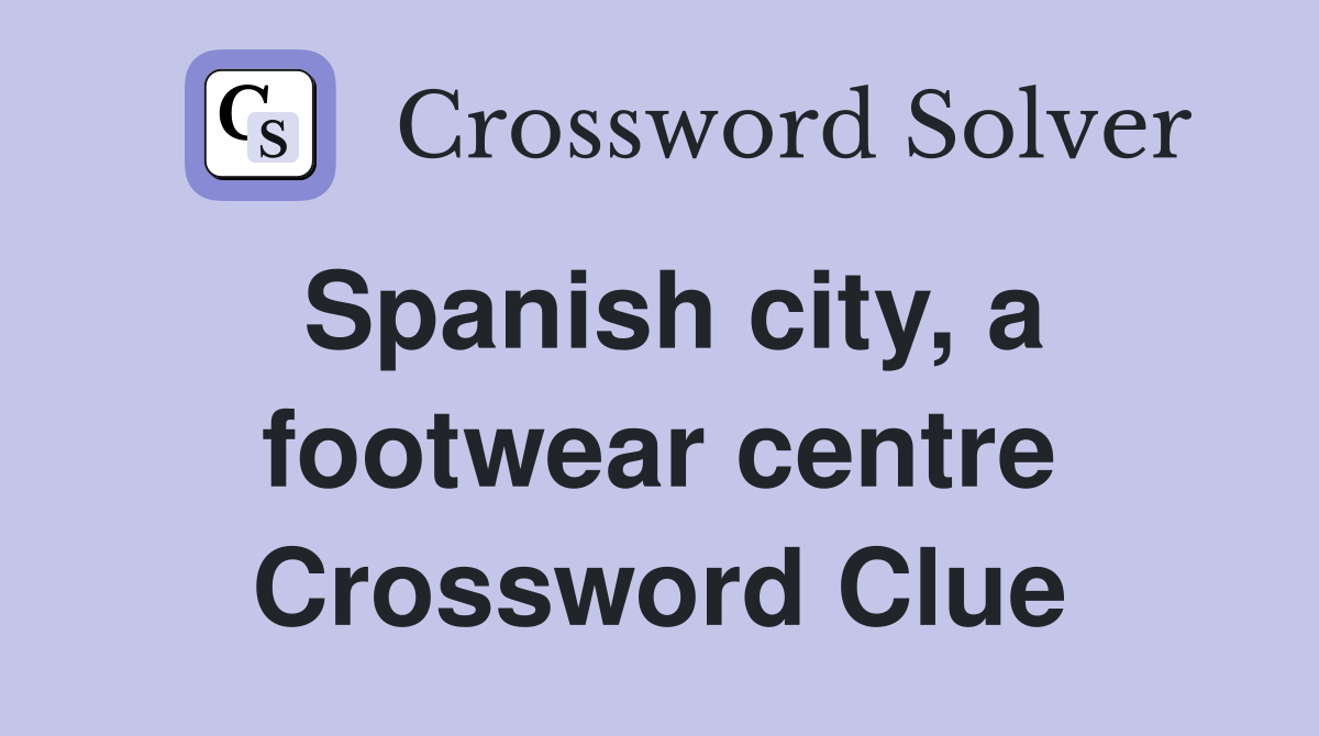 Spanish city, a footwear centre Crossword Clue