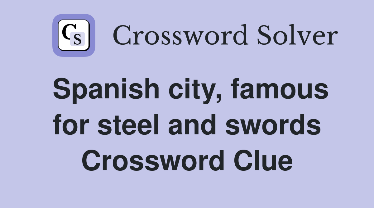 Spanish city, famous for steel and swords Crossword Clue