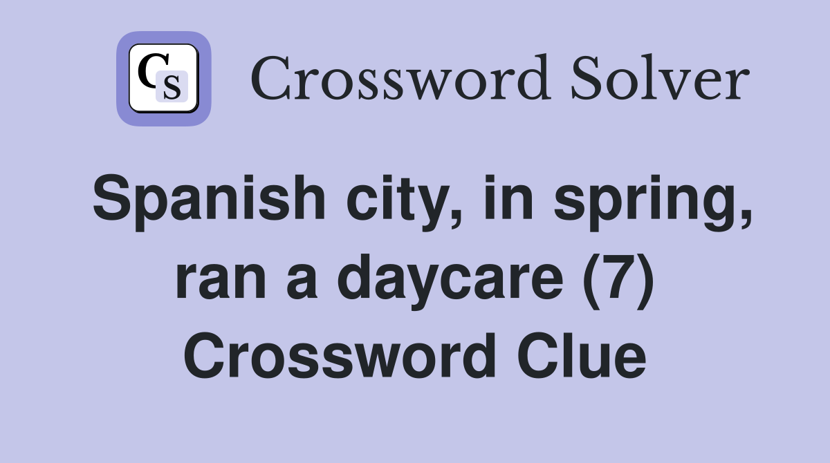 Spanish city, in spring, ran a daycare (7) Crossword Clue