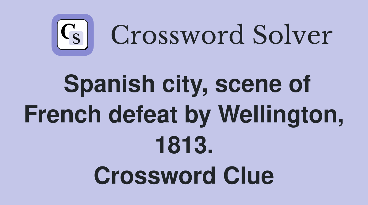 Spanish city, scene of French defeat by Wellington, 1813. Crossword Clue