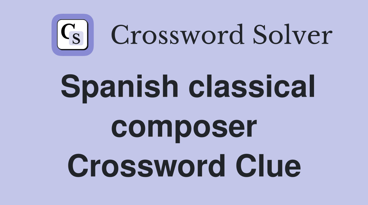 Spanish classical composer Crossword Clue