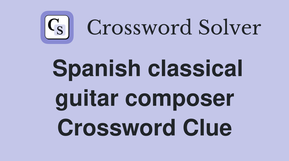 Spanish classical guitar composer Crossword Clue