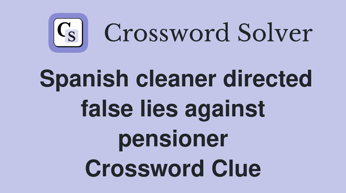 Spanish cleaner directed false lies against pensioner Crossword Clue