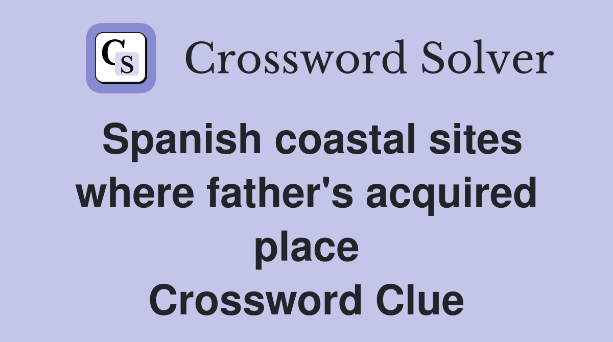 Spanish coastal sites where father's acquired place Crossword Clue