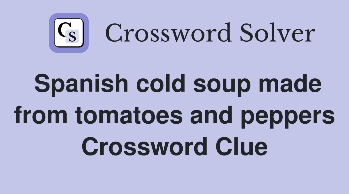 Spanish cold soup made from tomatoes and peppers Crossword Clue