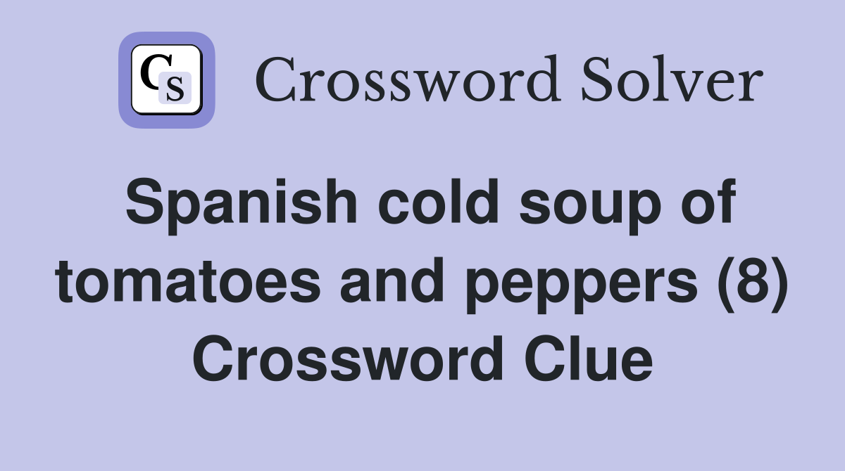 Spanish cold soup of tomatoes and peppers (8) Crossword Clue