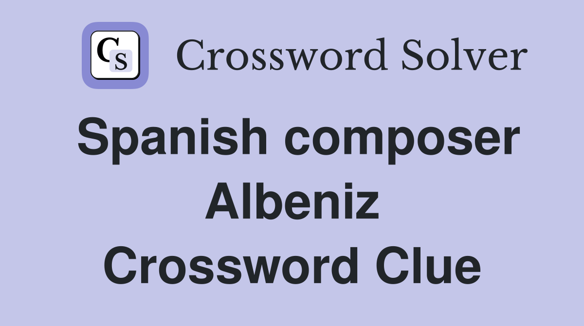 Spanish composer Albeniz Crossword Clue