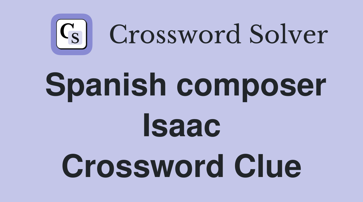Spanish composer Isaac Crossword Clue