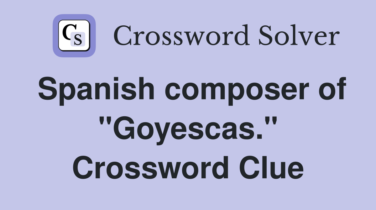 Spanish composer of "Goyescas." Crossword Clue