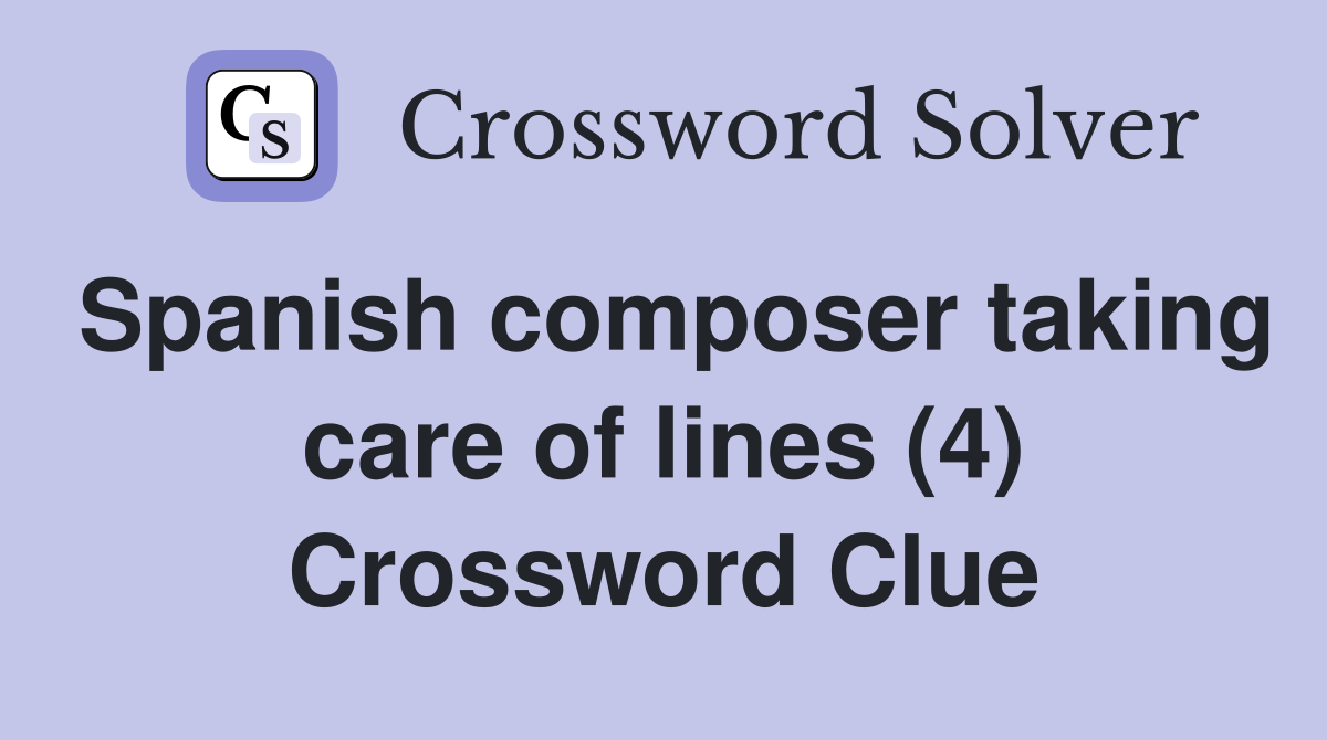 Spanish composer taking care of lines (4) Crossword Clue