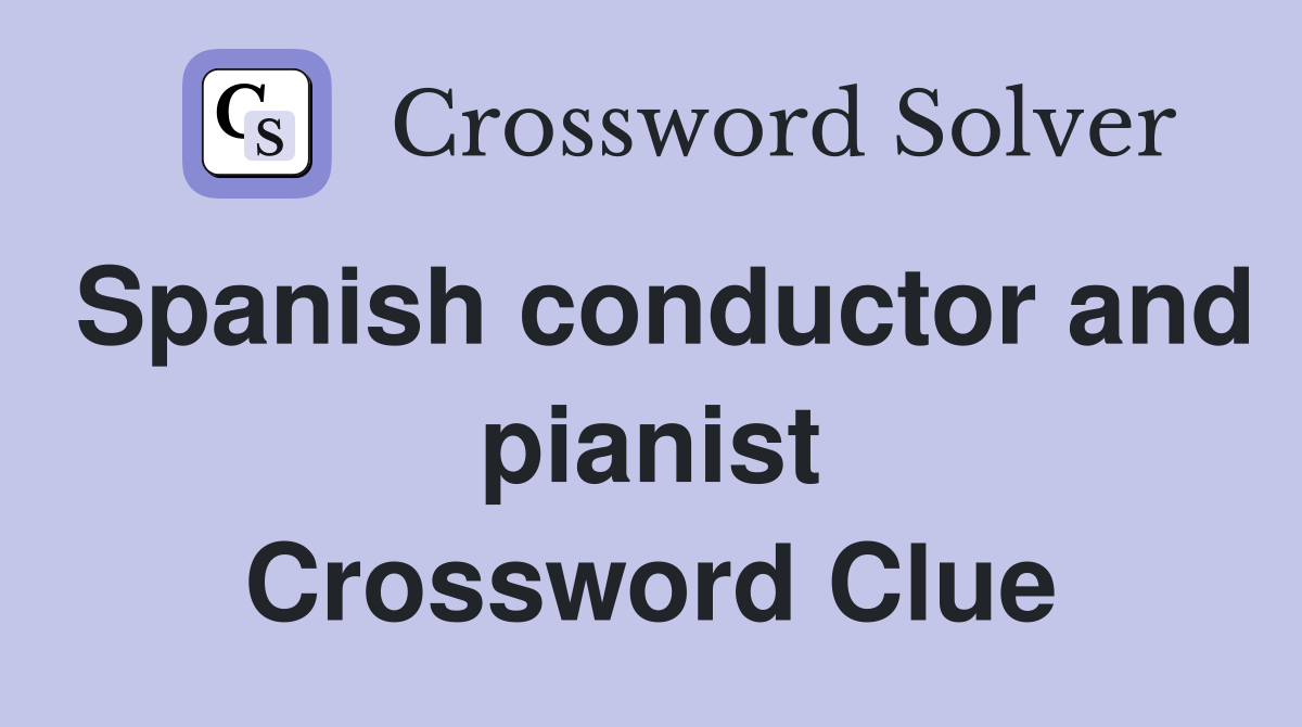 Spanish conductor and pianist Crossword Clue