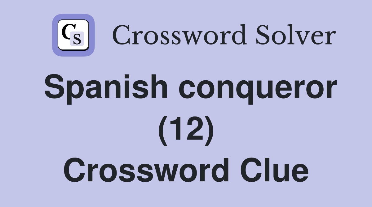 Spanish conqueror (12) Crossword Clue