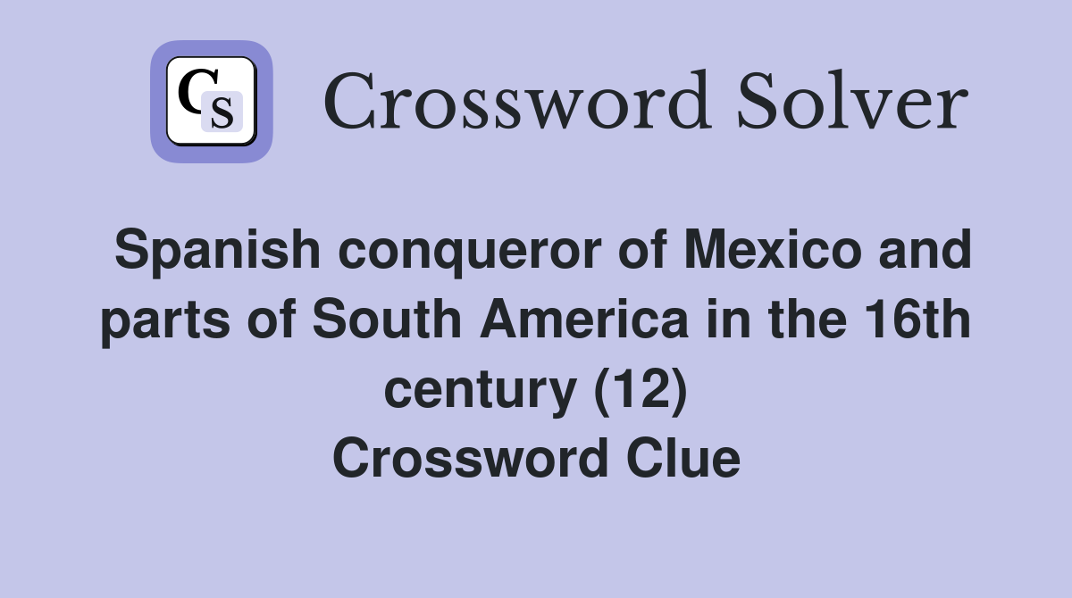 Spanish conqueror of Mexico and parts of South America in the 16th century (12) Crossword Clue