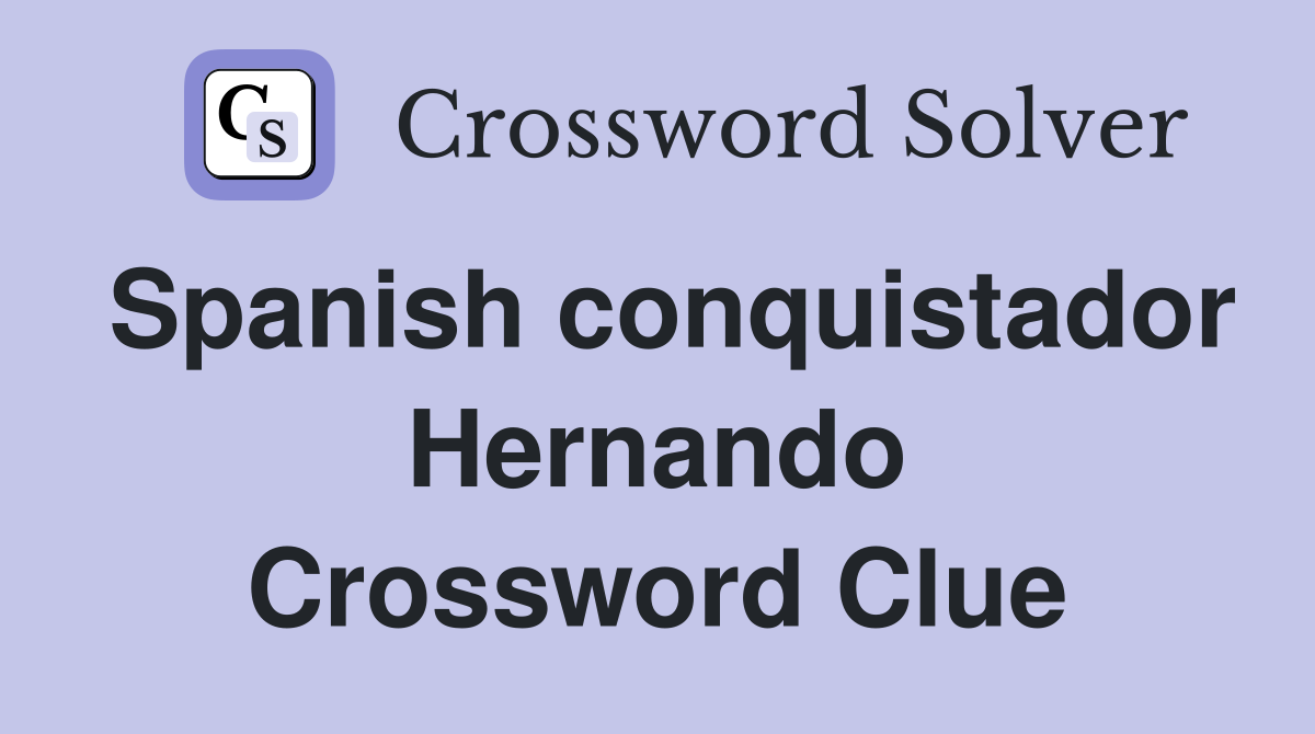 Spanish conquistador Hernando Crossword Clue