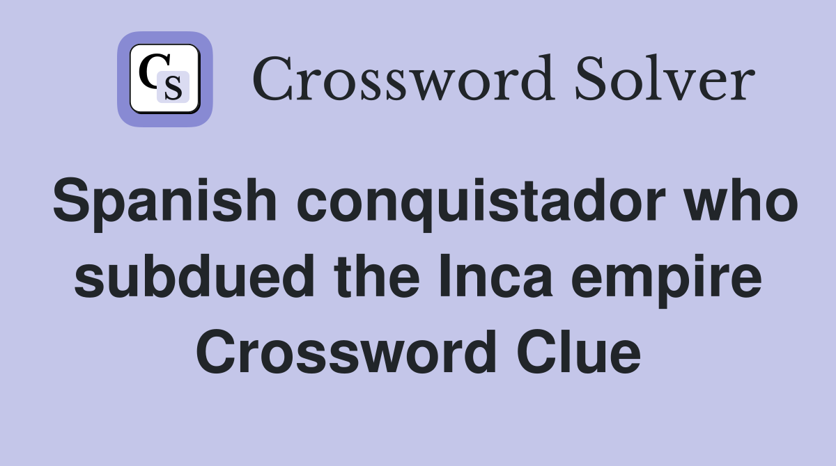 Spanish conquistador who subdued the Inca empire Crossword Clue