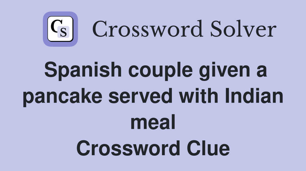 Spanish couple given a pancake served with Indian meal Crossword Clue