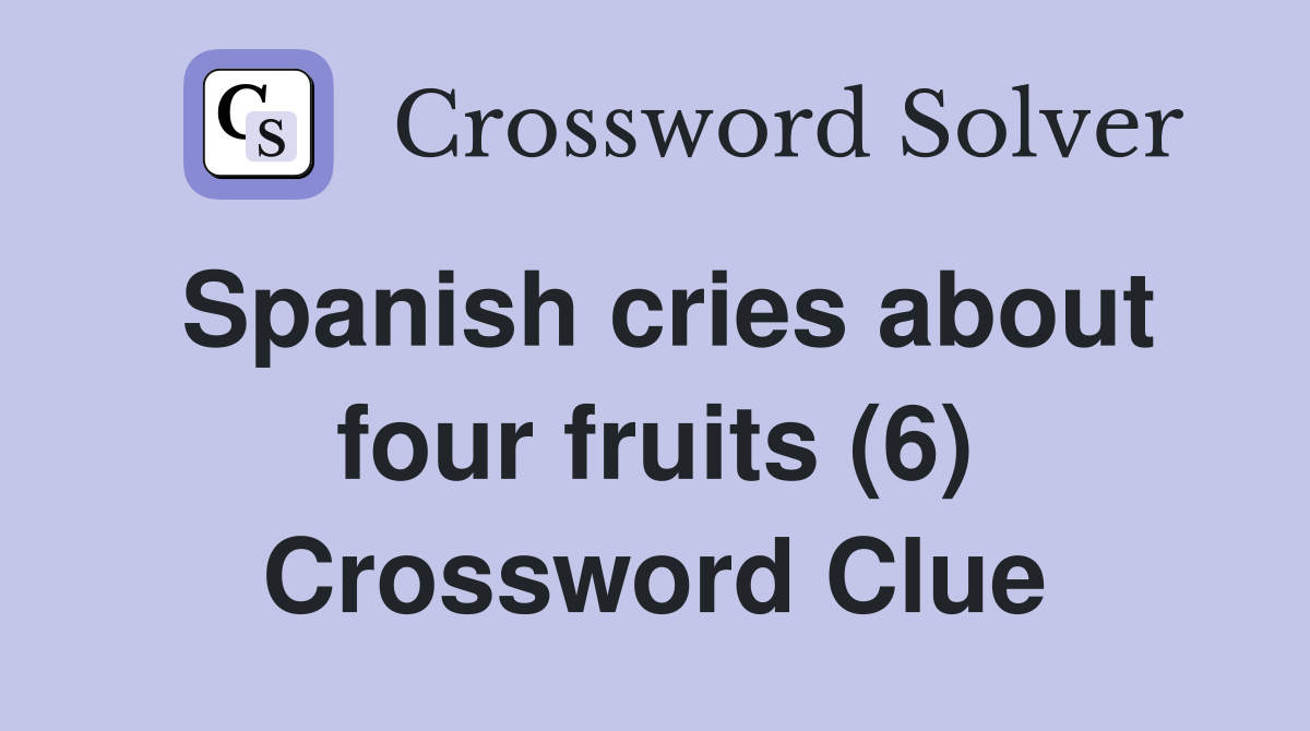 Spanish cries about four fruits (6) Crossword Clue