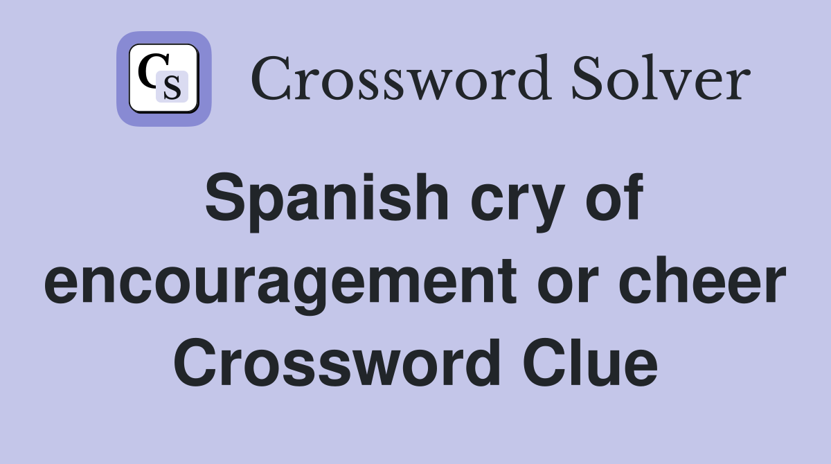 Spanish cry of encouragement or cheer Crossword Clue