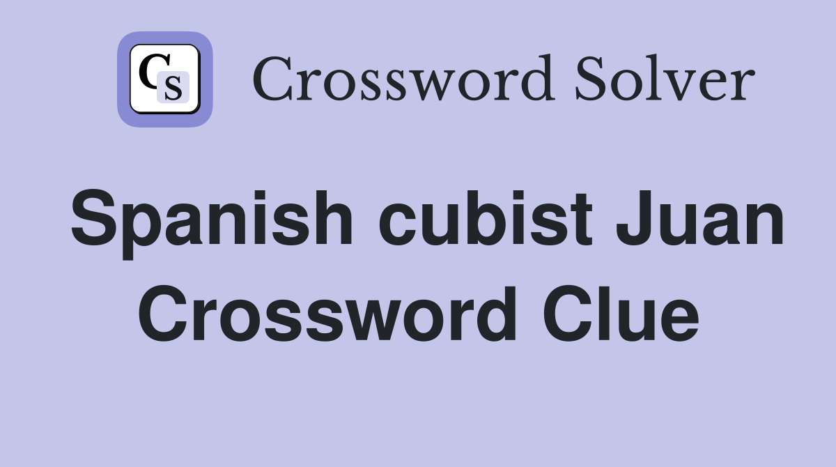 Spanish cubist Juan Crossword Clue