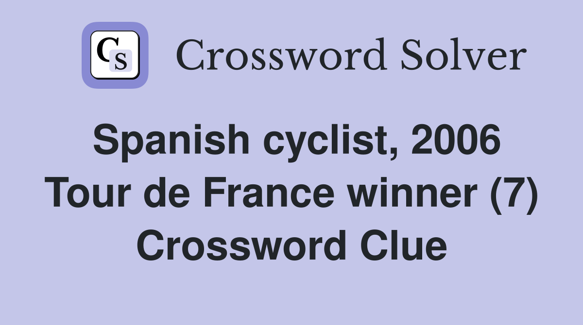 Spanish cyclist, 2006 Tour de France winner (7) Crossword Clue