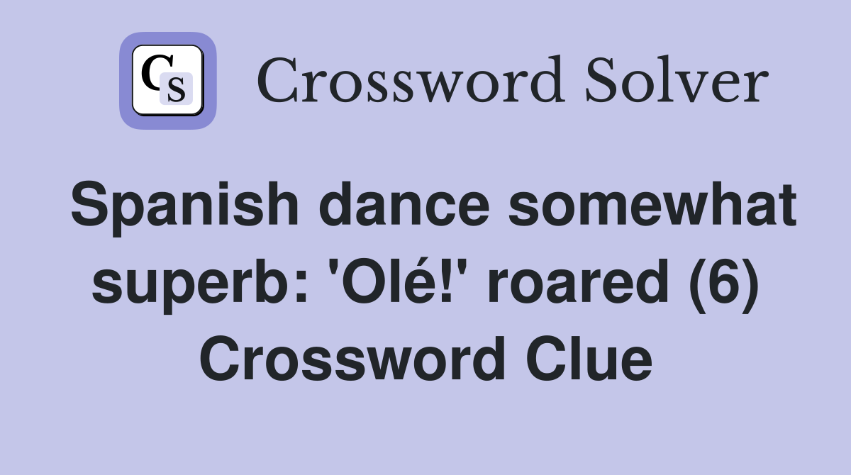 Spanish dance somewhat superb: 'Olé!' roared (6) Crossword Clue