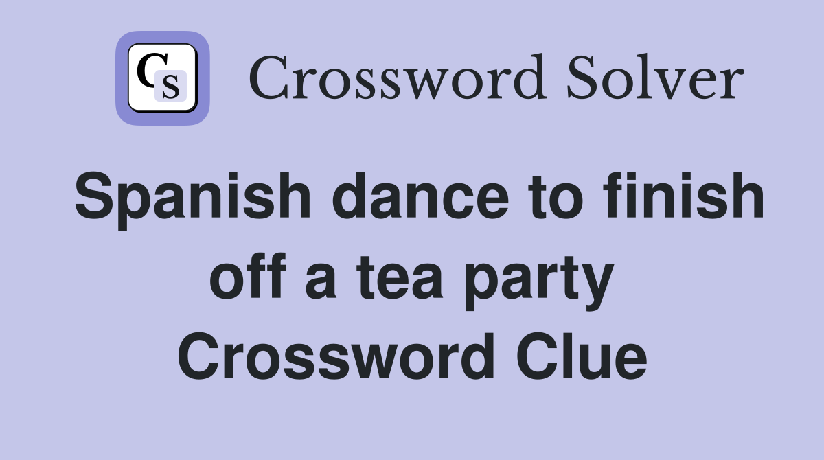 Spanish dance to finish off a tea party Crossword Clue