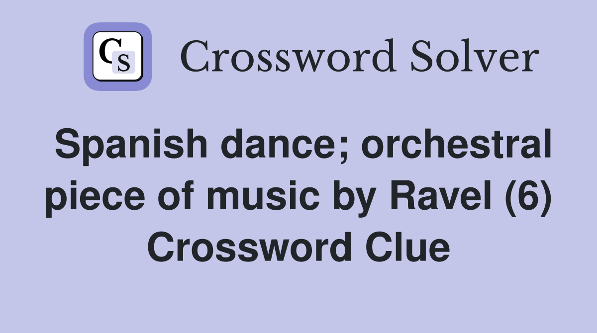 Spanish dance; orchestral piece of music by Ravel (6) Crossword Clue