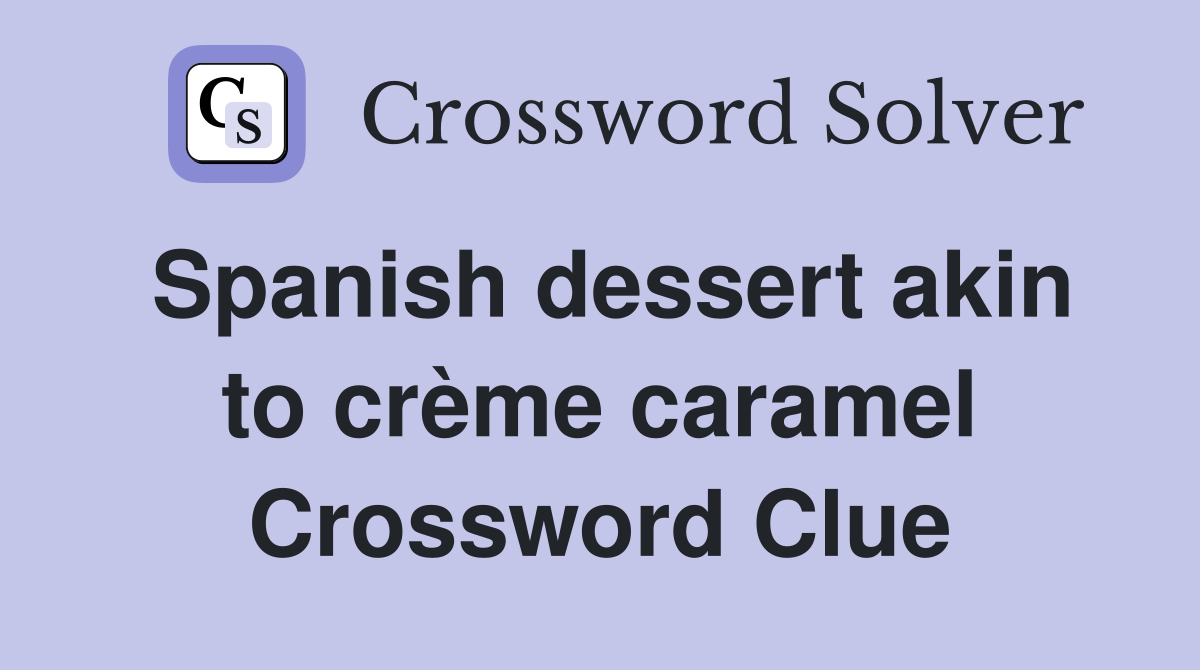 Spanish dessert akin to crème caramel Crossword Clue
