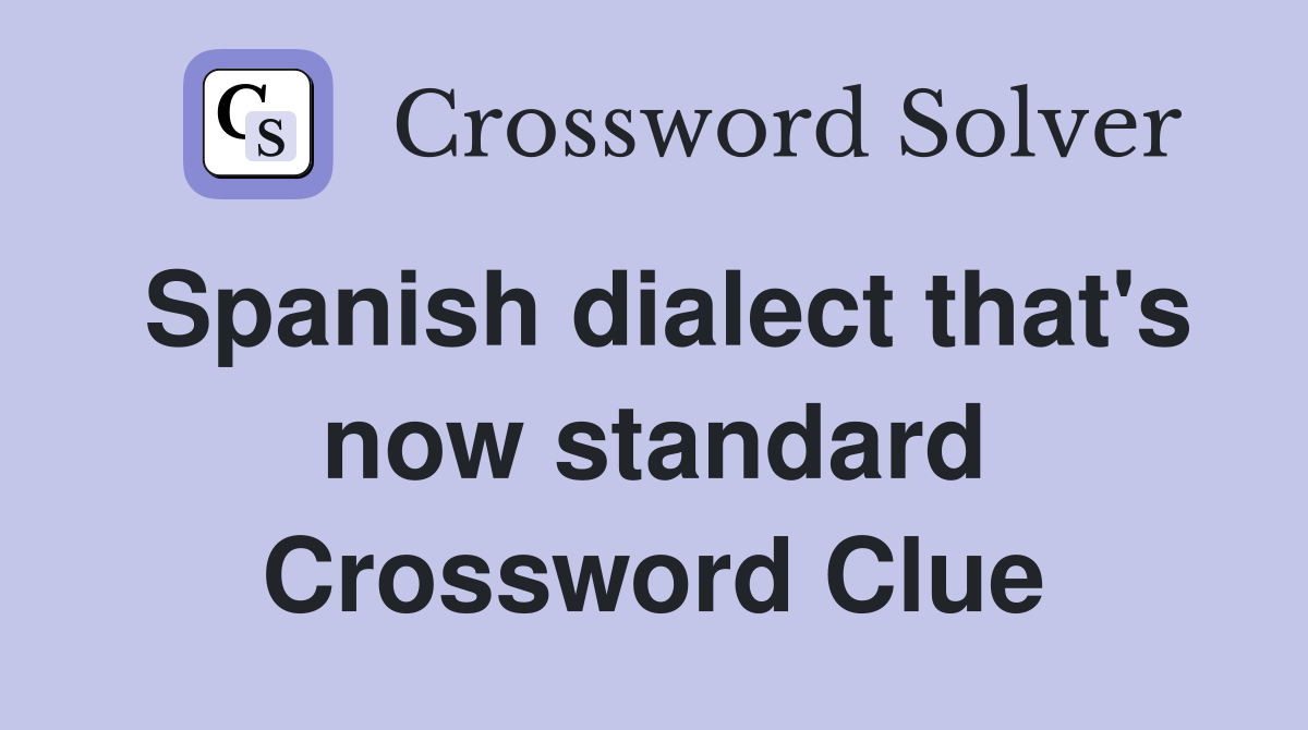 Spanish dialect that's now standard Crossword Clue