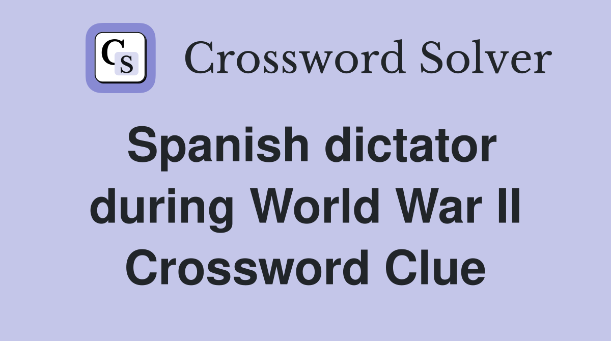 Spanish dictator during World War II Crossword Clue