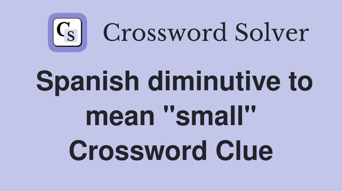 Spanish diminutive to mean "small" Crossword Clue