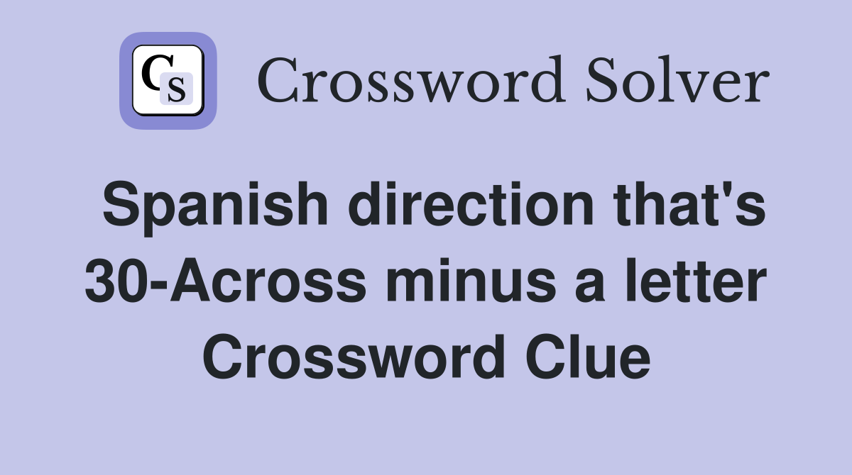 Spanish direction that's 30-Across minus a letter Crossword Clue
