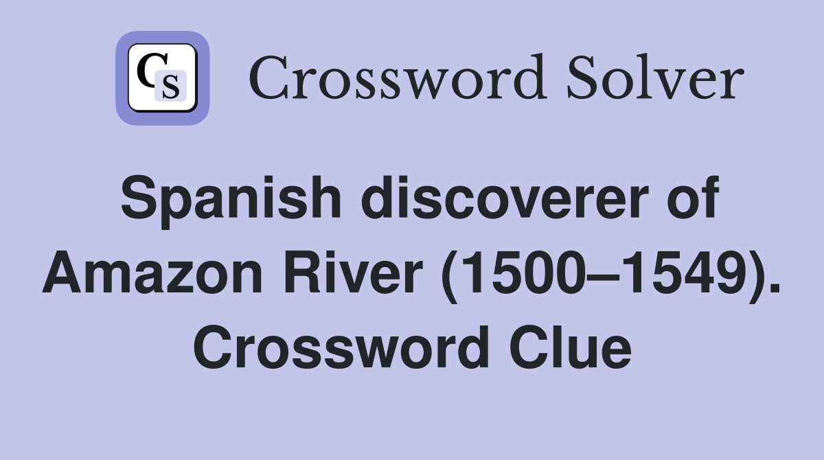 Spanish discoverer of Amazon River (1500–1549). Crossword Clue