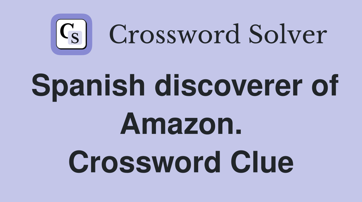 Spanish discoverer of Amazon. Crossword Clue