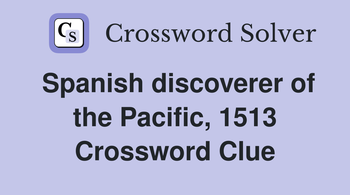 Spanish discoverer of the Pacific, 1513 Crossword Clue